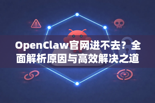 OpenClaw官网进不去？全面解析原因与高效解决之道