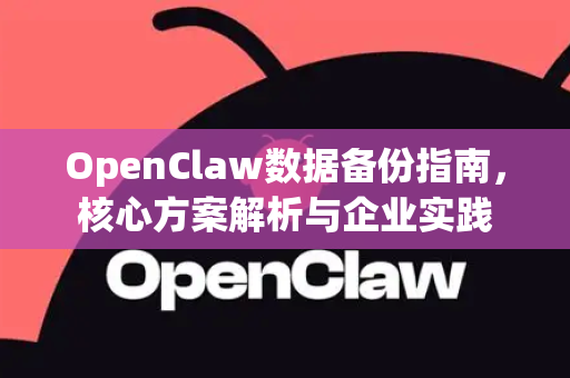 OpenClaw数据备份指南，核心方案解析与企业实践-第1张图片-OpenClaw 中文版 - 真正能做事的 AI