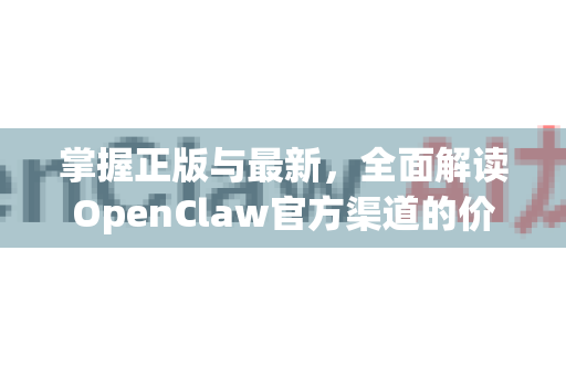 掌握正版与最新，全面解读OpenClaw官方渠道的价值与获取指南-第1张图片-OpenClaw 中文版 - 真正能做事的 AI