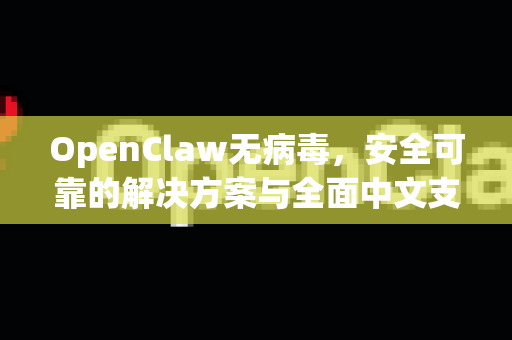 OpenClaw无病毒,安全可靠的解决方案与全面中文支持-第1张图片-OpenClaw 中文版 - 真正能做事的 AI OpenClaw无病毒,安全可靠的解决方案与全面中文支持-第1张图片-OpenClaw 中文版 - 真正能做事的 AI