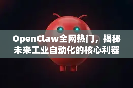 OpenClaw全网热门，揭秘未来工业自动化的核心利器-第1张图片-OpenClaw 中文版 - 真正能做事的 AI
