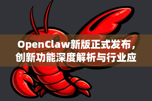 OpenClaw新版正式发布，创新功能深度解析与行业应用前瞻-第1张图片-OpenClaw 中文版 - 真正能做事的 AI