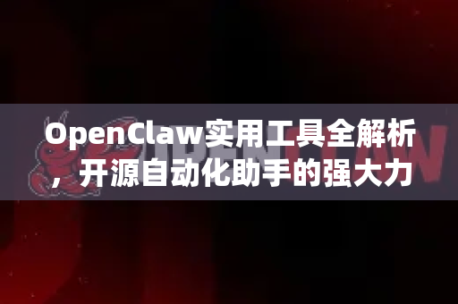 OpenClaw实用工具全解析，开源自动化助手的强大力量与实战应用指南