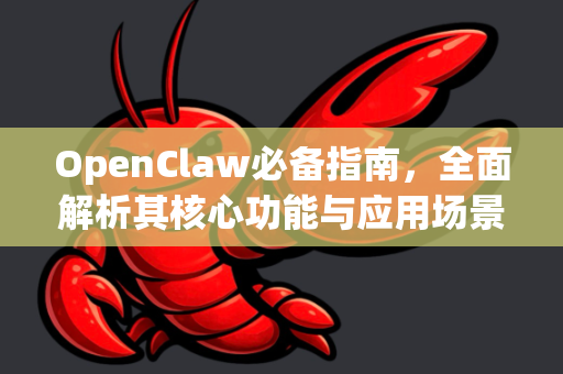 OpenClaw必备指南，全面解析其核心功能与应用场景