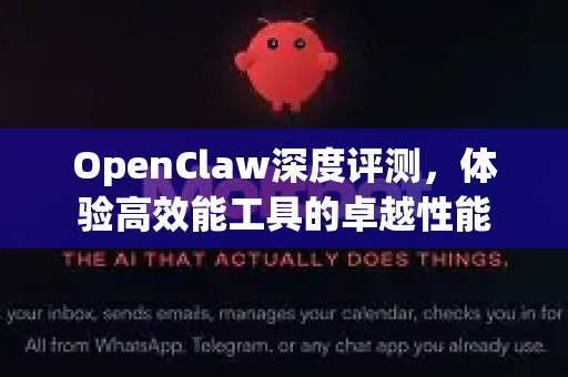 OpenClaw深度评测，体验高效能工具的卓越性能