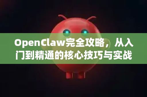 OpenClaw完全攻略，从入门到精通的核心技巧与实战解析