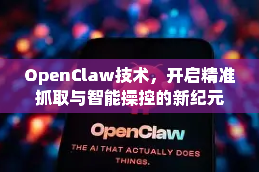 OpenClaw技术，开启精准抓取与智能操控的新纪元