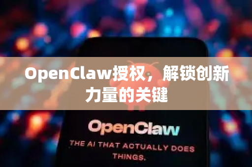 OpenClaw授权，解锁创新力量的关键-第1张图片-OpenClaw 中文版 - 真正能做事的 AI