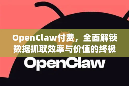 OpenClaw付费,全面解锁数据抓取效率与价值的终极指南-第1张图片-OpenClaw 中文版 - 真正能做事的 AI OpenClaw付费,全面解锁数据抓取效率与价值的终极指南-第1张图片-OpenClaw 中文版 - 真正能做事的 AI
