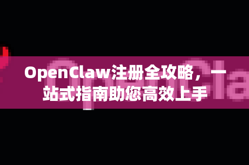 OpenClaw注册全攻略,一站式指南助您高效上手-第1张图片-OpenClaw 中文版 - 真正能做事的 AI OpenClaw注册全攻略,一站式指南助您高效上手-第1张图片-OpenClaw 中文版 - 真正能做事的 AI