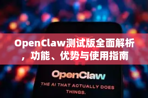 OpenClaw测试版全面解析，功能、优势与使用指南-第1张图片-OpenClaw 中文版 - 真正能做事的 AI