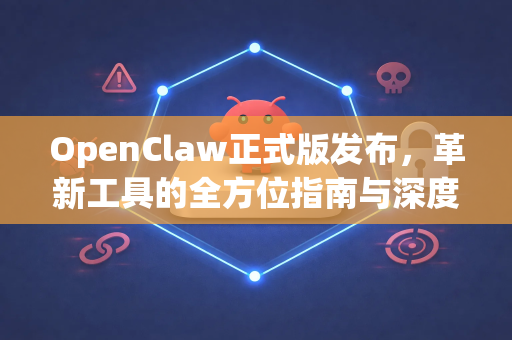OpenClaw正式版发布，革新工具的全方位指南与深度解析-第1张图片-OpenClaw 中文版 - 真正能做事的 AI