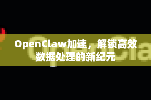 OpenClaw加速，解锁高效数据处理的新纪元-第1张图片-OpenClaw 中文版 - 真正能做事的 AI