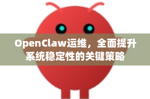 OpenClaw运维，全面提升系统稳定性的关键策略-第1张图片-OpenClaw 中文版 - 真正能做事的 AI