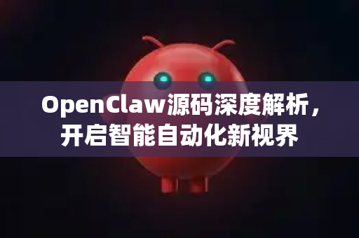 OpenClaw源码深度解析，开启智能自动化新视界-第1张图片-OpenClaw 中文版 - 真正能做事的 AI