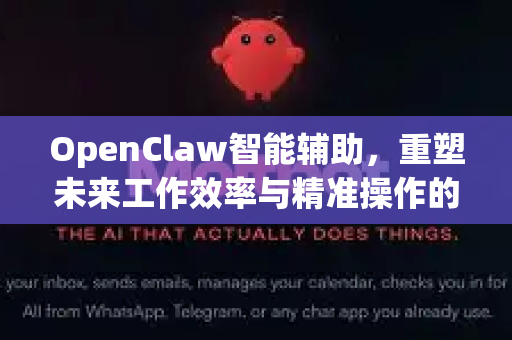 OpenClaw智能辅助，重塑未来工作效率与精准操作的新纪元-第1张图片-OpenClaw 中文版 - 真正能做事的 AI