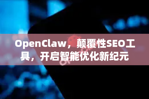 OpenClaw，颠覆性SEO工具，开启智能优化新纪元-第1张图片-OpenClaw 中文版 - 真正能做事的 AI