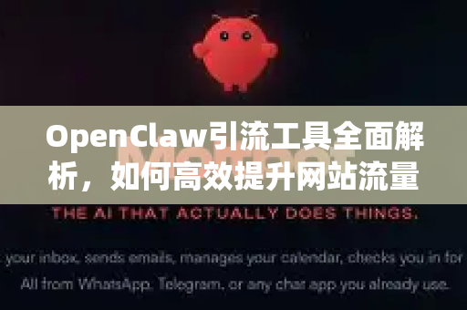 OpenClaw引流工具全面解析,如何高效提升网站流量与品牌影响力-第1张图片-OpenClaw 中文版 - 真正能做事的 AI OpenClaw引流工具全面解析,如何高效提升网站流量与品牌影响力-第1张图片-OpenClaw 中文版 - 真正能做事的 AI