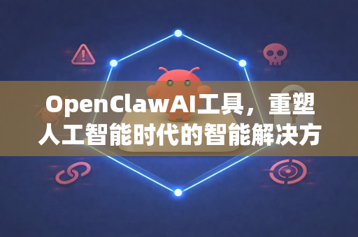 OpenClawAI工具,重塑人工智能时代的智能解决方案-第1张图片-OpenClaw 中文版 - 真正能做事的 AI OpenClawAI工具,重塑人工智能时代的智能解决方案-第1张图片-OpenClaw 中文版 - 真正能做事的 AI