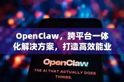 OpenClaw，跨平台一体化解决方案，打造高效能业务新范式-第1张图片-OpenClaw 中文版 - 真正能做事的 AI