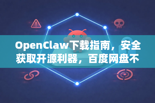 OpenClaw下载指南，安全获取开源利器，百度网盘不限速体验