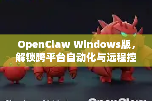 OpenClaw Windows版,解锁跨平台自动化与远程控制的新篇章-第1张图片-OpenClaw 中文版 - 真正能做事的 AI OpenClaw Windows版,解锁跨平台自动化与远程控制的新篇章-第1张图片-OpenClaw 中文版 - 真正能做事的 AI