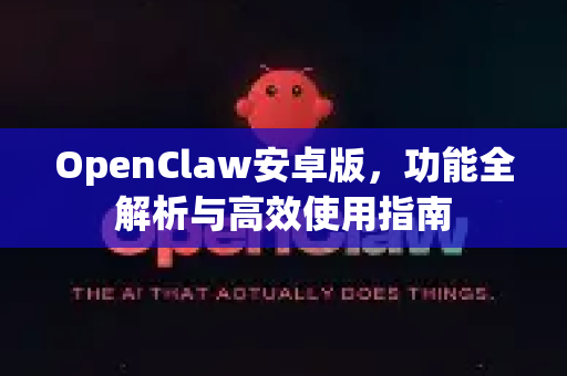 OpenClaw安卓版,功能全解析与高效使用指南-第1张图片-OpenClaw 中文版 - 真正能做事的 AI OpenClaw安卓版,功能全解析与高效使用指南-第1张图片-OpenClaw 中文版 - 真正能做事的 AI