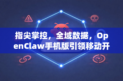 指尖掌控,全域数据,OpenClaw手机版引领移动开源情报新时代-第1张图片-OpenClaw 中文版 - 真正能做事的 AI 指尖掌控,全域数据,OpenClaw手机版引领移动开源情报新时代-第1张图片-OpenClaw 中文版 - 真正能做事的 AI