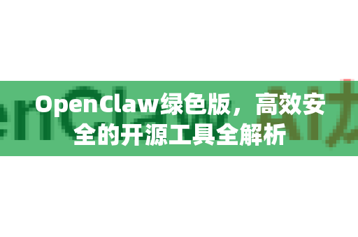 OpenClaw绿色版,高效安全的开源工具全解析-第1张图片-OpenClaw 中文版 - 真正能做事的 AI OpenClaw绿色版,高效安全的开源工具全解析-第1张图片-OpenClaw 中文版 - 真正能做事的 AI