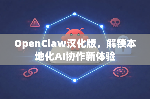 OpenClaw汉化版，解锁本地化AI协作新体验-第1张图片-OpenClaw 中文版 - 真正能做事的 AI