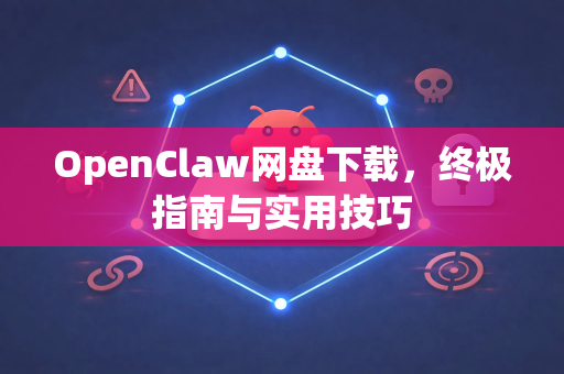 OpenClaw网盘下载，终极指南与实用技巧