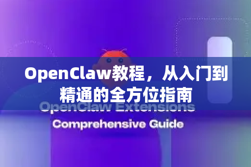 OpenClaw教程，从入门到精通的全方位指南