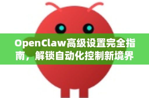 OpenClaw高级设置完全指南,解锁自动化控制新境界(openclaw中文)-第1张图片-OpenClaw 中文版 - 真正能做事的 AI OpenClaw高级设置完全指南,解锁自动化控制新境界(openclaw中文)-第1张图片-OpenClaw 中文版 - 真正能做事的 AI