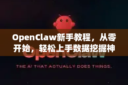 OpenClaw新手教程,从零开始,轻松上手数据挖掘神器-第1张图片-OpenClaw 中文版 - 真正能做事的 AI OpenClaw新手教程,从零开始,轻松上手数据挖掘神器-第1张图片-OpenClaw 中文版 - 真正能做事的 AI