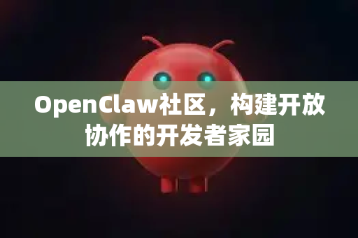 OpenClaw社区，构建开放协作的开发者家园-第1张图片-OpenClaw 中文版 - 真正能做事的 AI