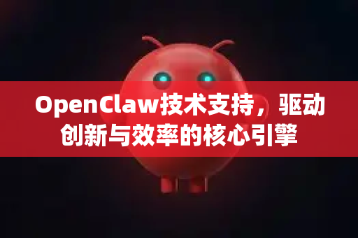OpenClaw技术支持，驱动创新与效率的核心引擎-第1张图片-OpenClaw 中文版 - 真正能做事的 AI