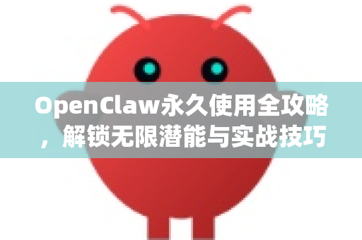 OpenClaw永久使用全攻略，解锁无限潜能与实战技巧-第1张图片-OpenClaw 中文版 - 真正能做事的 AI