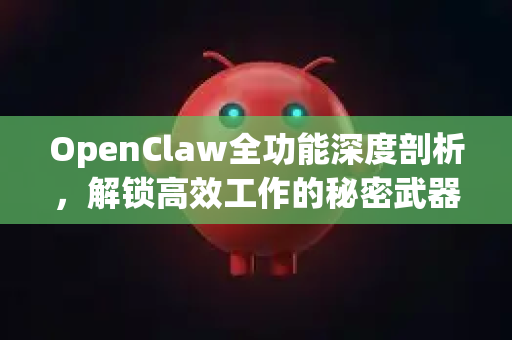 OpenClaw全功能深度剖析，解锁高效工作的秘密武器-第1张图片-OpenClaw 中文版 - 真正能做事的 AI
