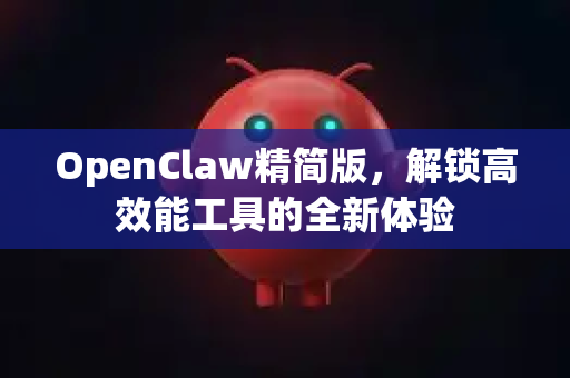 OpenClaw精简版，解锁高效能工具的全新体验-第1张图片-OpenClaw 中文版 - 真正能做事的 AI