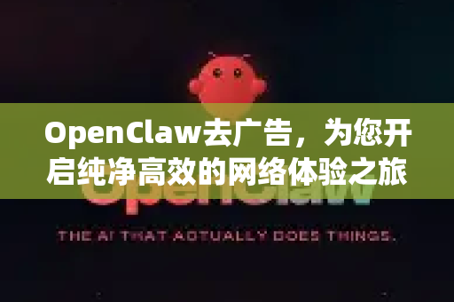 OpenClaw去广告，为您开启纯净高效的网络体验之旅-第1张图片-OpenClaw 中文版 - 真正能做事的 AI