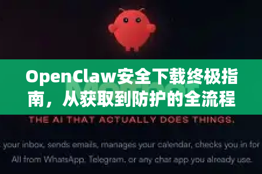 OpenClaw安全下载终极指南，从获取到防护的全流程解析-第1张图片-OpenClaw 中文版 - 真正能做事的 AI