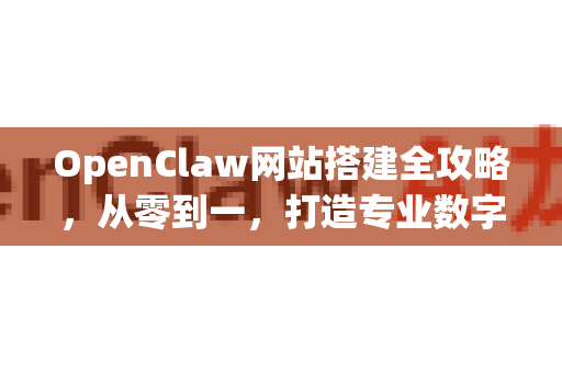 OpenClaw网站搭建全攻略，从零到一，打造专业数字平台-第1张图片-OpenClaw 中文版 - 真正能做事的 AI