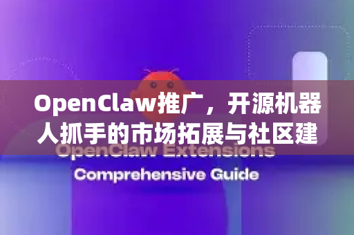 OpenClaw推广，开源机器人抓手的市场拓展与社区建设-第1张图片-OpenClaw 中文版 - 真正能做事的 AI