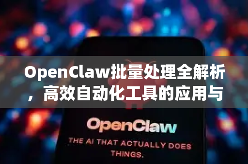 OpenClaw批量处理全解析，高效自动化工具的应用与优势-第1张图片-OpenClaw 中文版 - 真正能做事的 AI