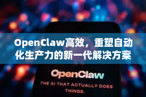 OpenClaw高效,重塑自动化生产力的新一代解决方案-第1张图片-OpenClaw 中文版 - 真正能做事的 AI OpenClaw高效,重塑自动化生产力的新一代解决方案-第1张图片-OpenClaw 中文版 - 真正能做事的 AI