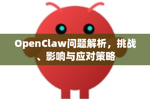 OpenClaw问题解析，挑战、影响与应对策略-第1张图片-OpenClaw 中文版 - 真正能做事的 AI