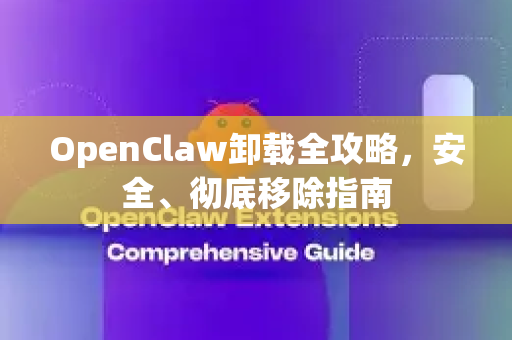 OpenClaw卸载全攻略，安全、彻底移除指南-第1张图片-OpenClaw 中文版 - 真正能做事的 AI