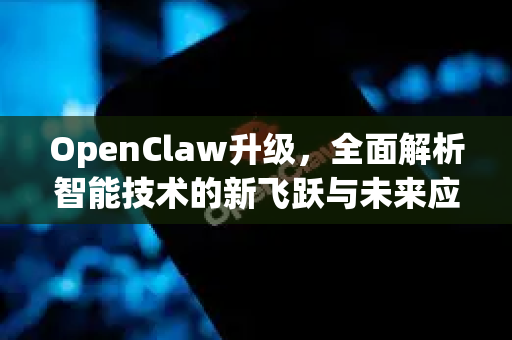OpenClaw升级,全面解析智能技术的新飞跃与未来应用-第1张图片-OpenClaw 中文版 - 真正能做事的 AI OpenClaw升级,全面解析智能技术的新飞跃与未来应用-第1张图片-OpenClaw 中文版 - 真正能做事的 AI