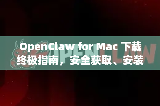 OpenClaw for Mac 下载终极指南，安全获取、安装与使用全解析