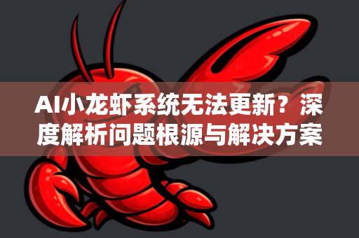AI小龙虾系统无法更新？深度解析问题根源与解决方案